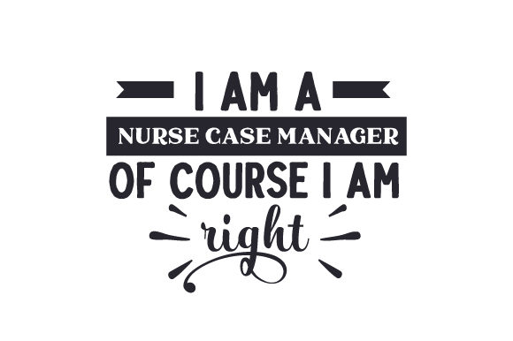 I Am a Nurse Case Manager of Course I Am Right